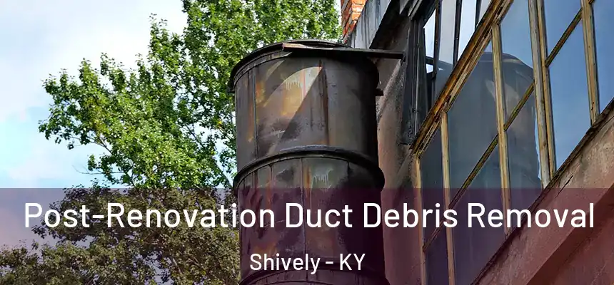  Post-Renovation Duct Debris Removal Shively - KY